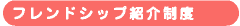フレンドシップ紹介制度
